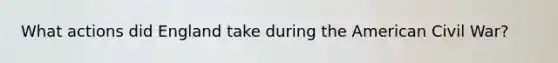 What actions did England take during the American Civil War?