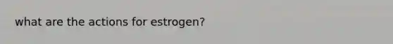 what are the actions for estrogen?