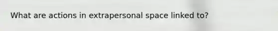 What are actions in extrapersonal space linked to?