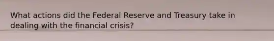 What actions did the Federal Reserve and Treasury take in dealing with the financial​ crisis?