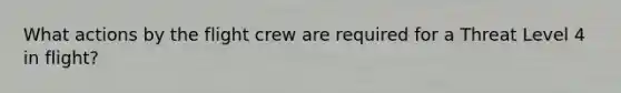 What actions by the flight crew are required for a Threat Level 4 in flight?