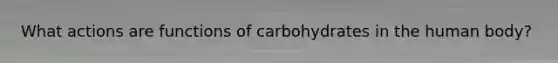 What actions are functions of carbohydrates in the human body?