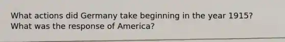 What actions did Germany take beginning in the year 1915? What was the response of America?