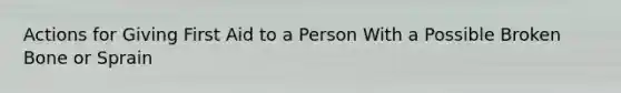 Actions for Giving First Aid to a Person With a Possible Broken Bone or Sprain