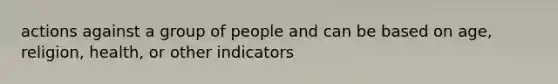 actions against a group of people and can be based on age, religion, health, or other indicators