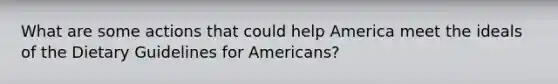 What are some actions that could help America meet the ideals of the Dietary Guidelines for Americans?