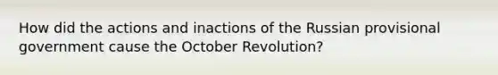 How did the actions and inactions of the Russian provisional government cause the October Revolution?