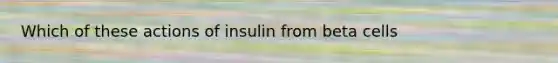 Which of these actions of insulin from beta cells