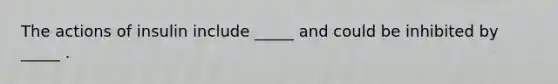 The actions of insulin include _____ and could be inhibited by _____ .