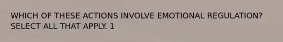 WHICH OF THESE ACTIONS INVOLVE EMOTIONAL REGULATION? SELECT ALL THAT APPLY. 1