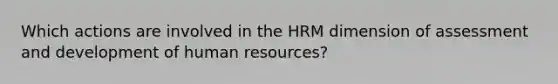 Which actions are involved in the HRM dimension of assessment and development of human resources?