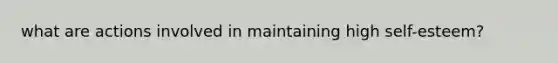 what are actions involved in maintaining high self-esteem?