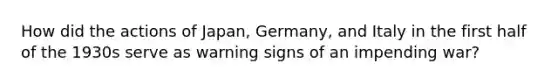 How did the actions of Japan, Germany, and Italy in the first half of the 1930s serve as warning signs of an impending war?
