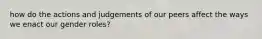 how do the actions and judgements of our peers affect the ways we enact our gender roles?