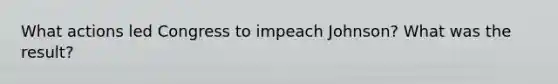 What actions led Congress to impeach Johnson? What was the result?