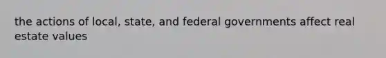 the actions of local, state, and federal governments affect real estate values