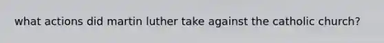 what actions did martin luther take against the catholic church?