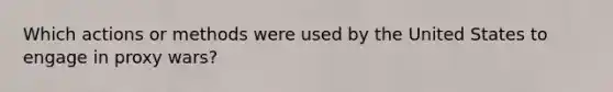 Which actions or methods were used by the United States to engage in proxy wars?
