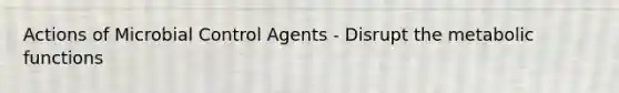 Actions of Microbial Control Agents - Disrupt the metabolic functions