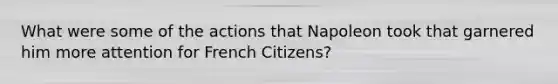 What were some of the actions that Napoleon took that garnered him more attention for French Citizens?