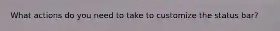 What actions do you need to take to customize the status bar?