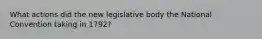 What actions did the new legislative body the National Convention taking in 1792?