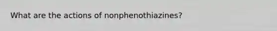 What are the actions of nonphenothiazines?