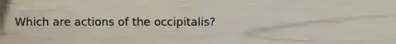 Which are actions of the occipitalis?