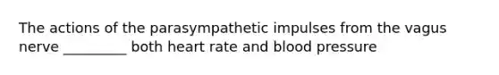 The actions of the parasympathetic impulses from the vagus nerve _________ both heart rate and blood pressure