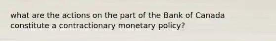 what are the actions on the part of the Bank of Canada constitute a contractionary monetary policy?