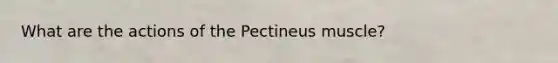 What are the actions of the Pectineus muscle?