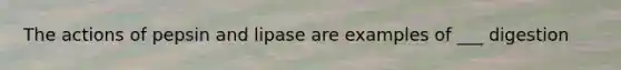 The actions of pepsin and lipase are examples of ___ digestion