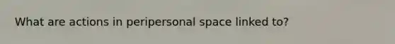 What are actions in peripersonal space linked to?