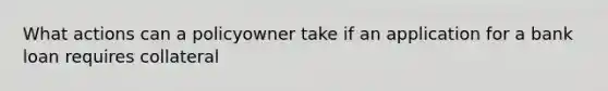 What actions can a policyowner take if an application for a bank loan requires collateral