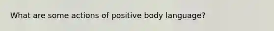 What are some actions of positive body language?