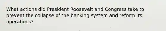 What actions did President Roosevelt and Congress take to prevent the collapse of the banking system and reform its operations?