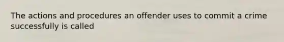 The actions and procedures an offender uses to commit a crime successfully is called