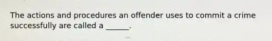 The actions and procedures an offender uses to commit a crime successfully are called a ______.