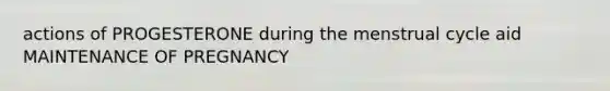 actions of PROGESTERONE during the menstrual cycle aid MAINTENANCE OF PREGNANCY