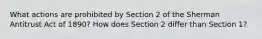 What actions are prohibited by Section 2 of the Sherman Antitrust Act of 1890? How does Section 2 differ than Section 1?