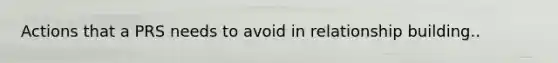 Actions that a PRS needs to avoid in relationship building..