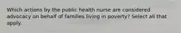 Which actions by the public health nurse are considered advocacy on behalf of families living in poverty? Select all that apply.