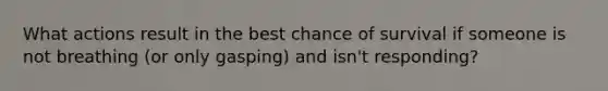 What actions result in the best chance of survival if someone is not breathing (or only gasping) and isn't responding?