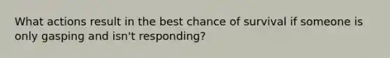 What actions result in the best chance of survival if someone is only gasping and isn't responding?