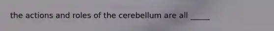 the actions and roles of the cerebellum are all _____