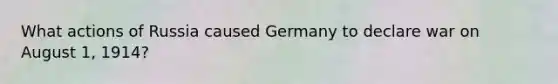 What actions of Russia caused Germany to declare war on August 1, 1914?