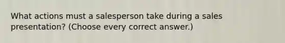 What actions must a salesperson take during a sales presentation? (Choose every correct answer.)