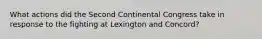 What actions did the Second Continental Congress take in response to the fighting at Lexington and Concord?