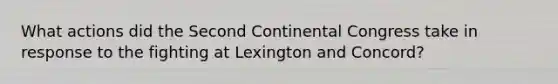 What actions did the Second Continental Congress take in response to the fighting at Lexington and Concord?