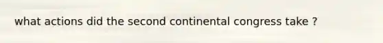 what actions did the second continental congress take ?